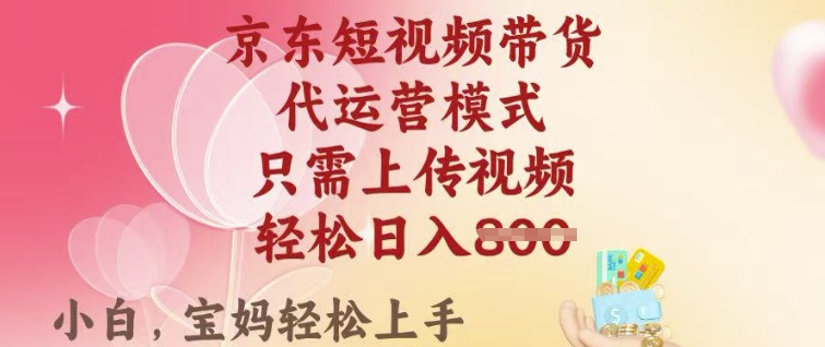 京东短视频带货，2025翻身项目，只需上传视频，单月稳定变现8k+【揭秘】-轻创副业圈