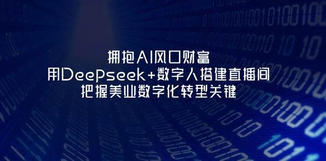 拥抱AI风口财富：用Deepseek+数字人搭建直播间，把握美业数字化转型关键-轻创副业圈