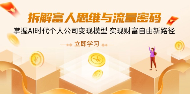 拆解富人思维与流量密码，掌握AI时代个人公司变现模型 实现财富自由新路径-轻创副业圈