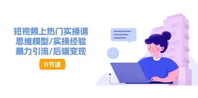 短视频上热门实操课，思维模型/实操经验/暴力引流/后端变现(11节)-轻创副业圈