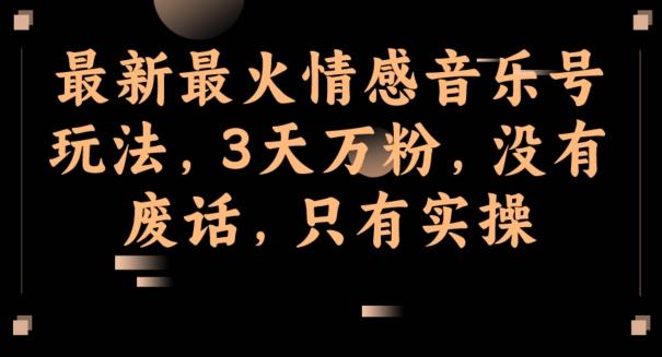 最新最火情感音乐号玩法，3天万粉，没有废话，只有实操-轻创副业圈