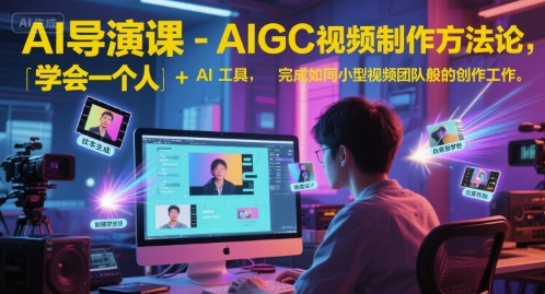 AI导演课-AIGC视频制作方法论，学会一个人+AI工具，完成如同小型视频团队般的创作工作，实现导演梦-轻创副业圈