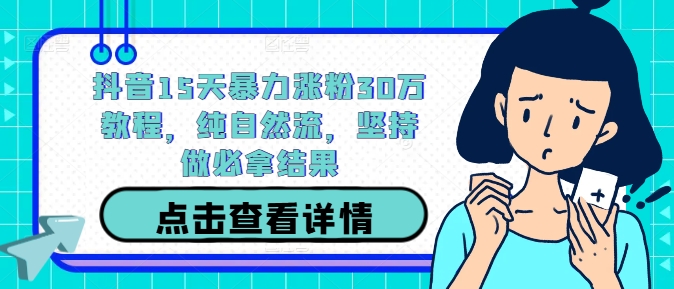 抖音15天暴力涨粉30万教程，纯自然流，坚持做必拿结果-轻创副业圈