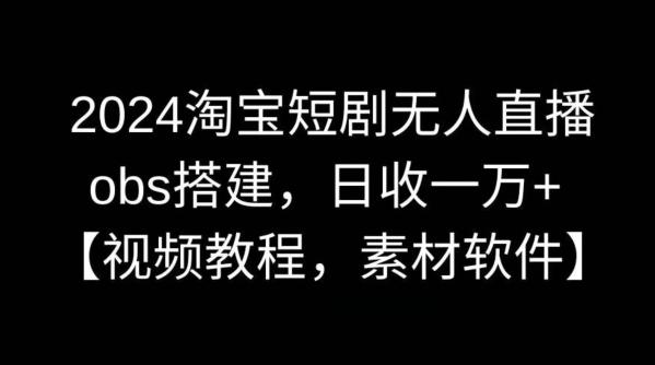 2024淘宝短剧无人直播，obs搭建，日收一万+【视频教程+素材+软件】【揭秘】-轻创副业圈