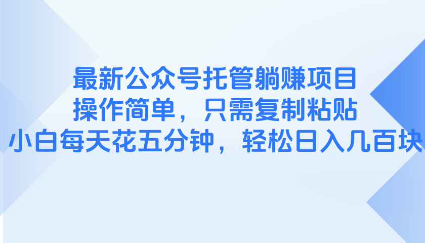 最新公众号托管躺赚项目，操作简单，只需复制粘贴，小白每天花五分钟，…-轻创副业圈