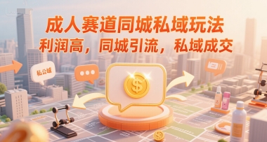 成人赛道同城私域玩法，利润高，同城引流，私域成交-轻创副业圈
