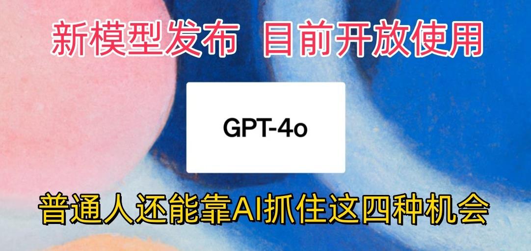 最强模型ChatGPT-4omni震撼发布，目前开放使用，普通人可以利用AI抓住的四…-轻创副业圈