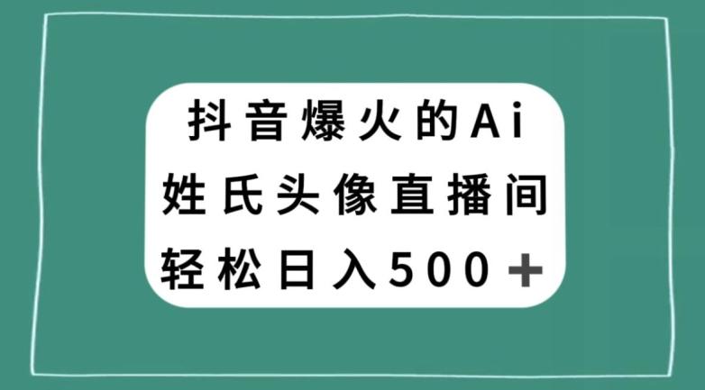 抖音爆火的AI姓氏头像直播，轻松日入500＋-轻创副业圈