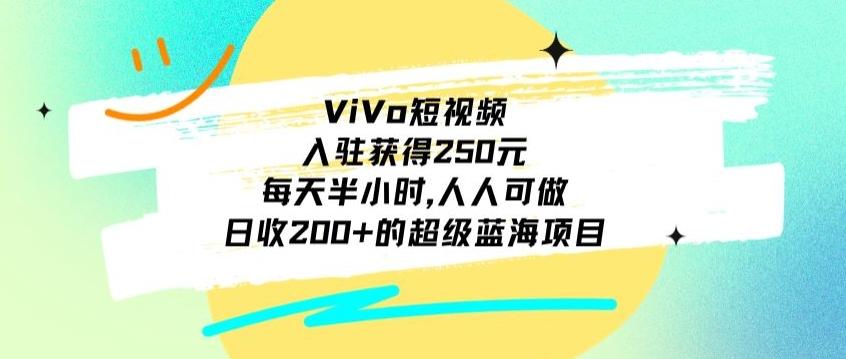 ViVo短视频，入驻获得250元，每天半小时，日收200+的超级蓝海项目，人人可做-轻创副业圈