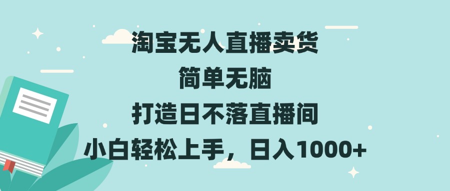 淘宝无人直播卖货 简单无脑 打造日不落直播间 小白轻松上手，日入1000+-轻创副业圈