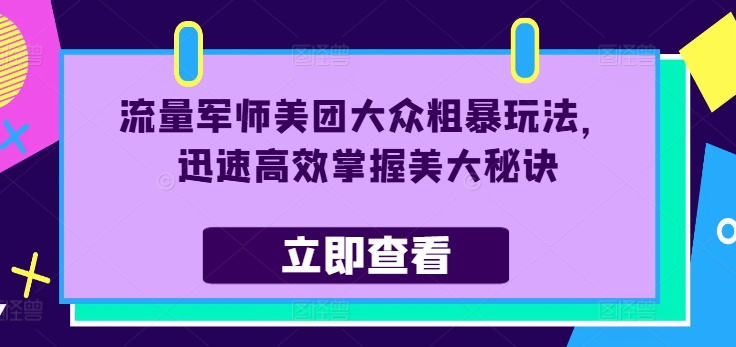 流量军师美团大众粗暴玩法，迅速高效掌握美大秘诀-轻创副业圈