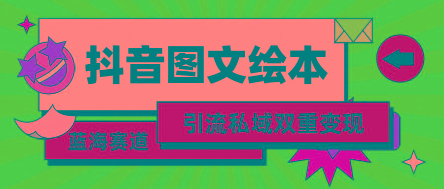 (9309期)抖音图文绘本，简单搬运复制，引流私域双重变现(教程+资源)-轻创副业圈