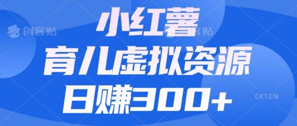 【零成本】小红书靠育儿虚拟资源，日赚300+的保姆级教程-轻创副业圈