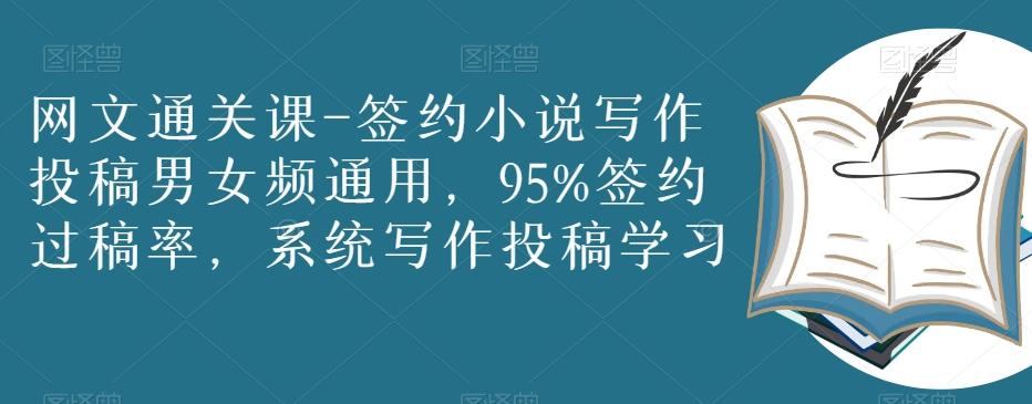 网文通关课-签约小说写作投稿男女频通用，95%签约过稿率，系统写作投稿学习-轻创副业圈