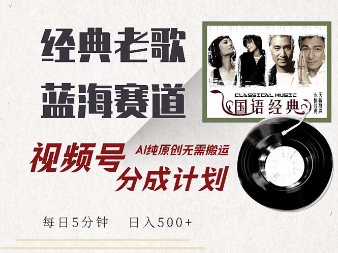 最新经典老歌赛道，视频号分成计划收益拿到手软，AI纯原创，无需搬运每…-轻创副业圈