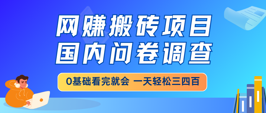 网赚搬砖项目，国内问卷调查，0基础看完就会 一天轻松三四百，靠谱副业…-轻创副业圈