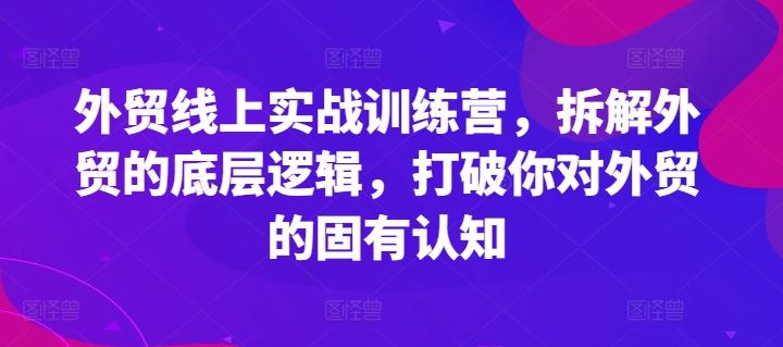 外贸线上实战训练营，拆解外贸的底层逻辑，打破你对外贸的固有认知-轻创副业圈