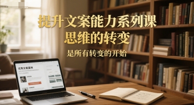 提升文案能力系列课，思维的转变，是所有转变的开始-轻创副业圈