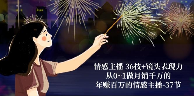 情感主播 36技+镜头表现力：从0~1做月销千万的，年赚百万的情感主播-37节-轻创副业圈