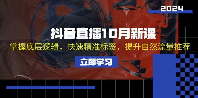 抖音直播10月新课：掌握底层逻辑，快速精准标签，提升自然流量推荐-轻创副业圈