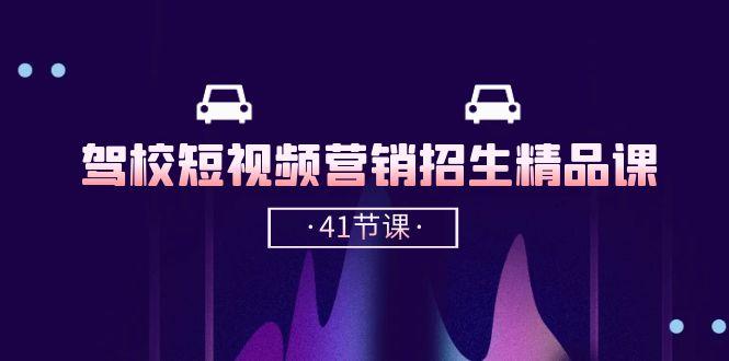 驾校-短视频营销招生精品课：抖音推广技巧，抖音短视频招生(41节课-轻创副业圈