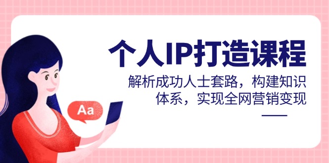 个人IP打造课程，解析成功人士套路，构建知识体系，实现全网营销变现-轻创副业圈