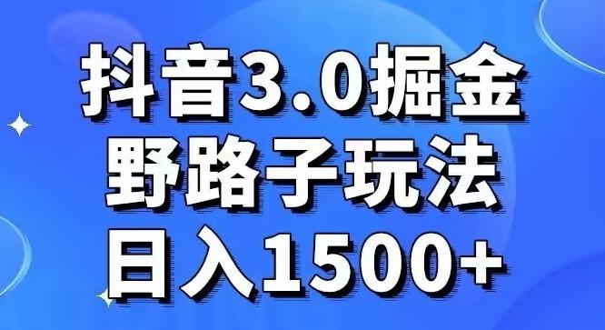 抖音3.0掘金，野路子玩法，实操日入1500+-轻创副业圈