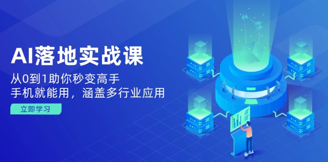 AI落地实战课：从0到1助你秒变高手，手机就能用，涵盖多行业应用-轻创副业圈
