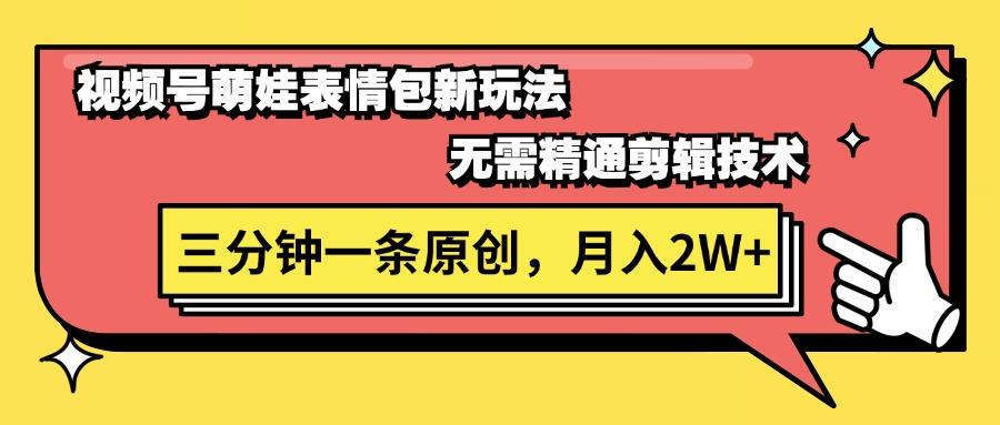 视频号萌娃表情包新玩法，无需精通剪辑，三分钟一条原创视频，月入2W+-轻创副业圈