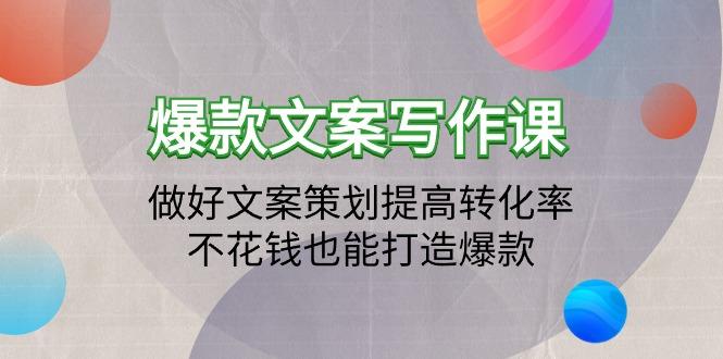 (9508期)爆款文案写作课：做好文案策划提高转化率，不花钱也能打造爆款(19节课)-轻创副业圈