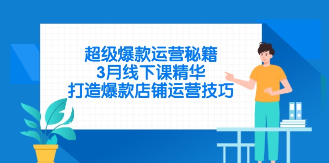 超级爆款运营秘籍，3月线下课精华，打造爆款店铺运营技巧-轻创副业圈