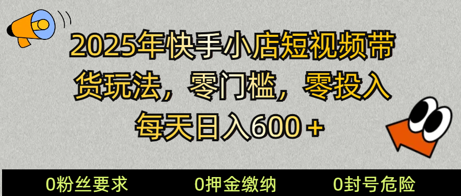 2025快手小店短视频带货模式，零投入，零门槛，每天日入600＋-轻创副业圈