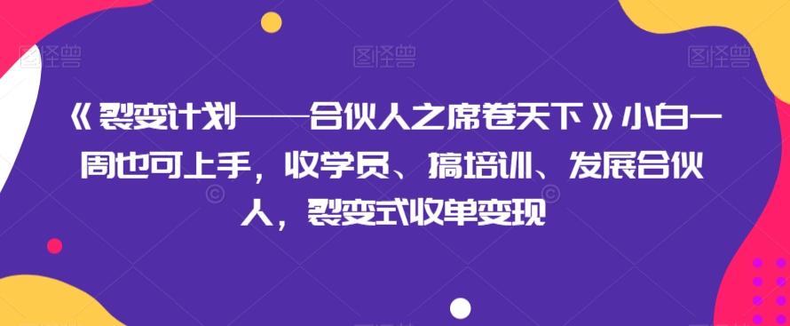 《裂变计划——合伙人之席卷天下》小白一周也可上手，收学员、搞培训、发展合伙人，裂变式收单变现-轻创副业圈