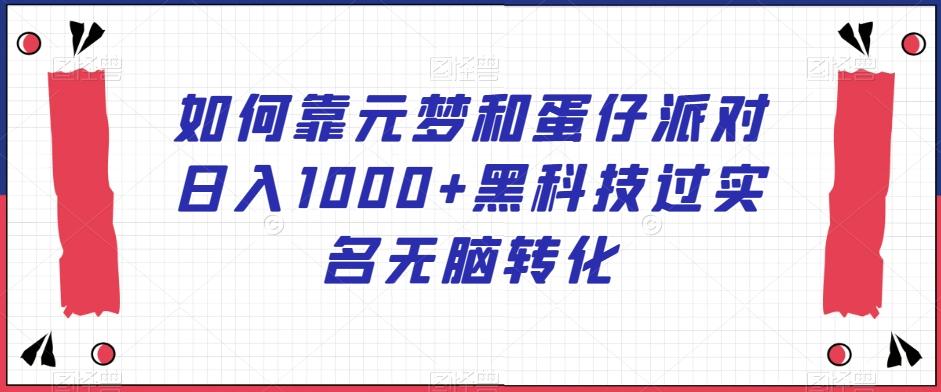 如何靠元梦和蛋仔派对日入1000+黑科技过实名无脑转化【揭秘】-轻创副业圈