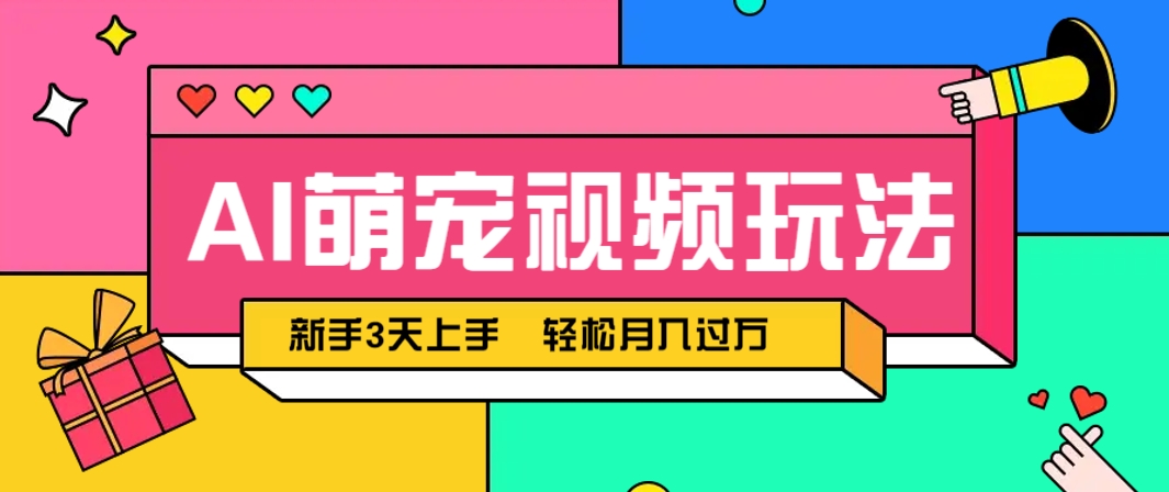 AI萌宠视频玩法，操作简单新手也能快速上手，轻松月入过万！-轻创副业圈