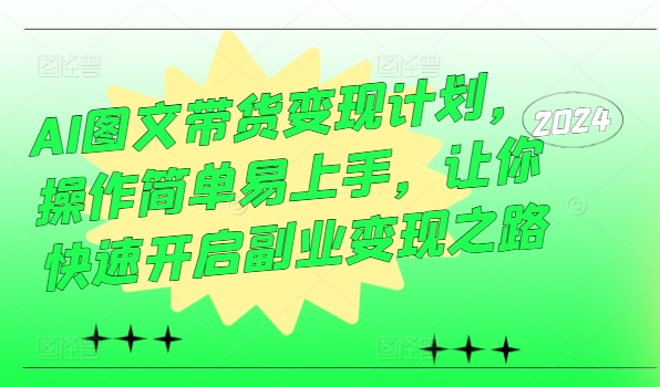 AI图文带货变现计划，操作简单易上手，让你快速开启副业变现之路-轻创副业圈