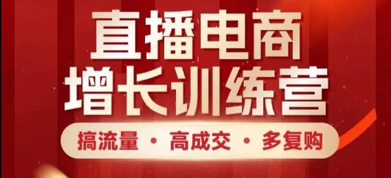 直播电商增长训练营，搞流量·高成交·多复购，快速上手有思路-轻创副业圈