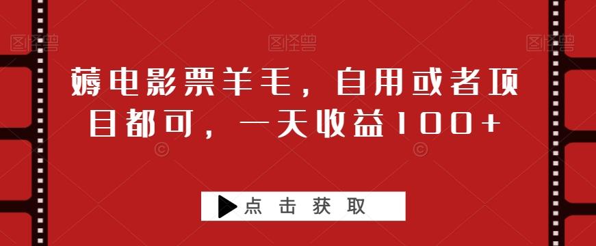 薅电影票羊毛，自用或者项目都可，一天收益100+-轻创副业圈
