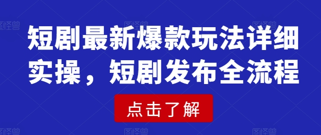 短剧最新爆款玩法详细实操，短剧发布全流程-轻创副业圈