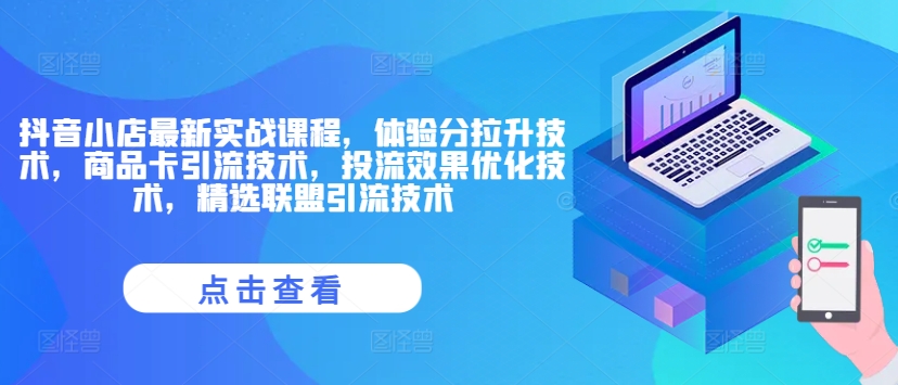 抖音小店最新实战课程，体验分拉升技术，商品卡引流技术，投流效果优化技术，精选联盟引流技术-轻创副业圈