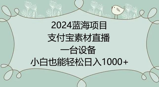2024年蓝海项目，支付宝素材直播，无需出境，小白也能日入1000+ ，实操教程【揭秘】-轻创副业圈
