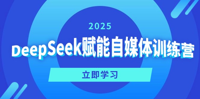 DeepSeek赋能自媒体训练营，定位、变现、爆文全攻略！-轻创副业圈