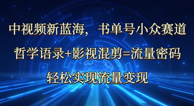 中视频新蓝海：哲学语录+影视混剪=流量密码，轻松实现流量变现-轻创副业圈