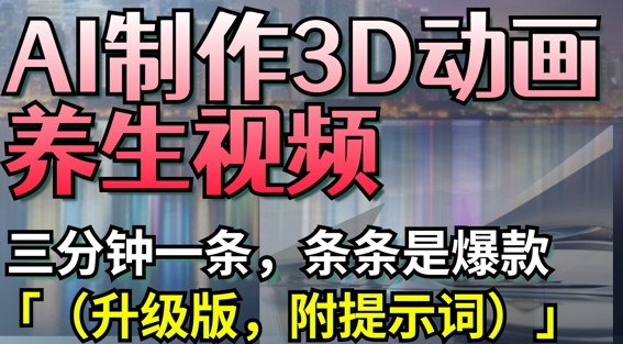 AI制作3D动画养生视频，三分钟一条，条条是爆款(升级版，附提示词)-轻创副业圈