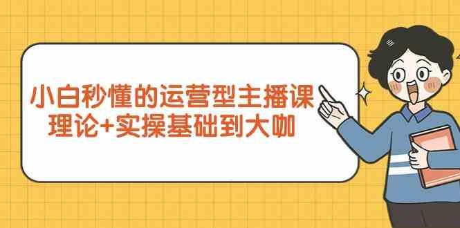 新手小白秒懂的运营型主播课，理论+实操基础到大咖(7节课)-轻创副业圈