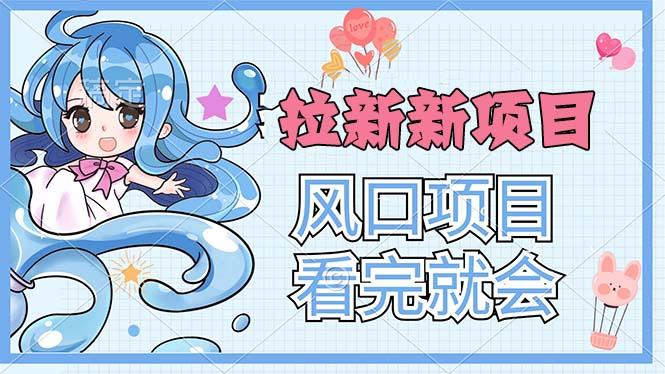 拉新界的新玩法，风口项目，看完就会，动手就有-轻创副业圈