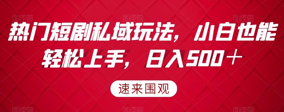 热门短剧私域玩法，小白也能轻松上手，日入500＋-轻创副业圈