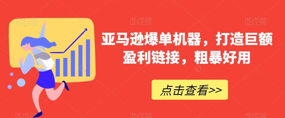 亚马逊爆单机器，打造巨额盈利链接，粗暴好用-轻创副业圈