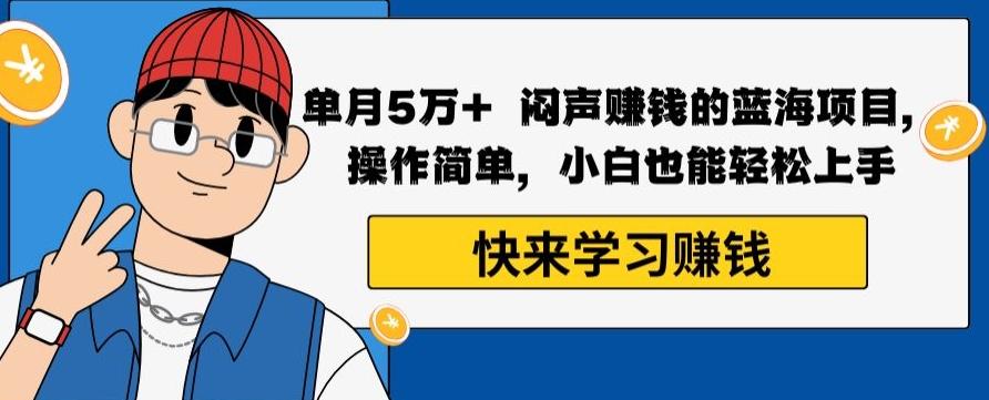单月5万+闷声赚钱的蓝海项目，操作简单，小白也能轻松上手-轻创副业圈