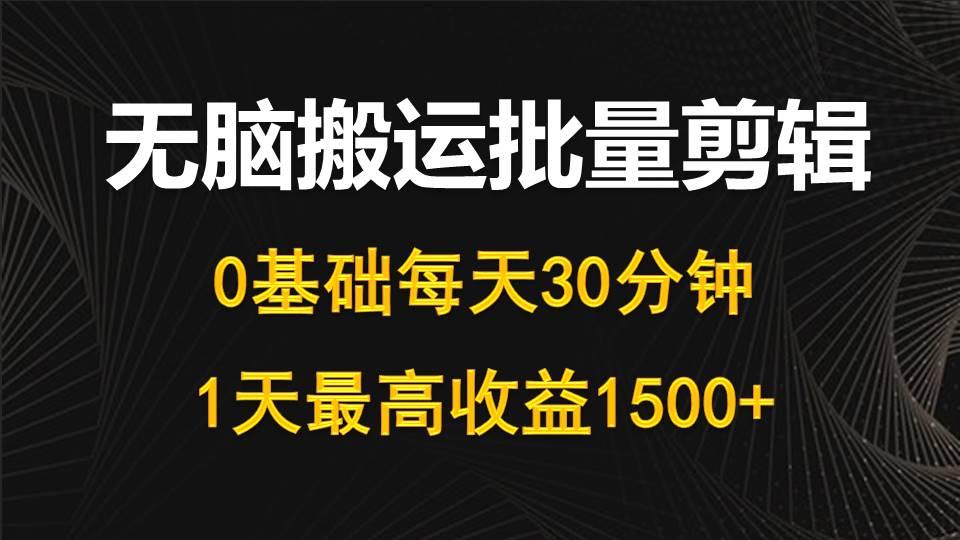 (10008期)每天30分钟，0基础无脑搬运批量剪辑，1天最高收益1500+-轻创副业圈